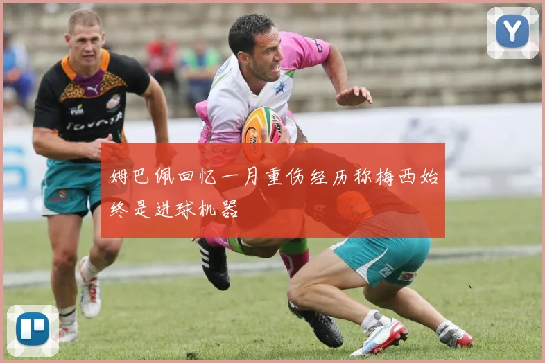 姆巴佩回忆一月重伤经历称梅西始终是进球机器