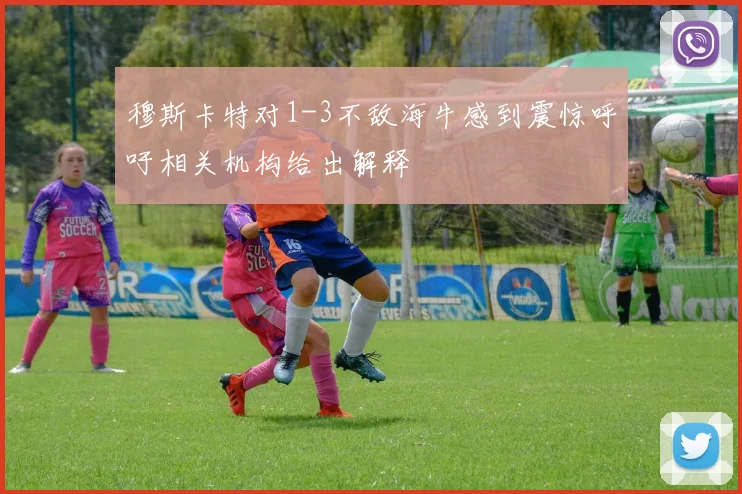 穆斯卡特对1-3不敌海牛感到震惊呼吁相关机构给出解释
