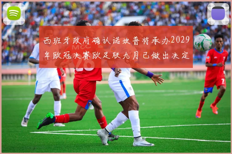 西班牙政府确认诺坎普将承办2029年欧冠决赛欧足联九月已做出决定