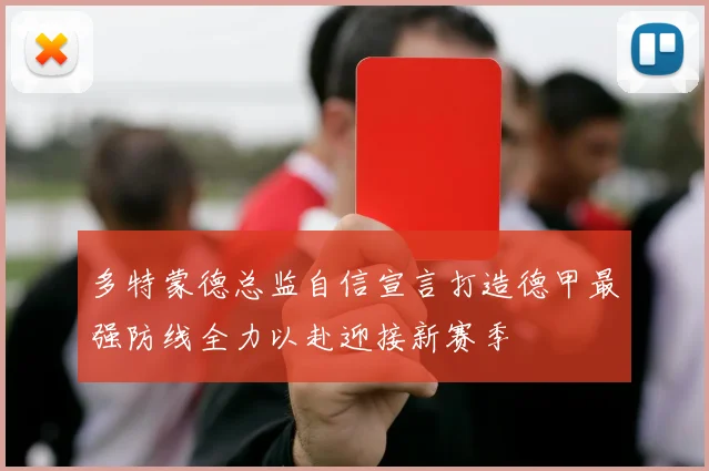 多特蒙德总监自信宣言打造德甲最强防线全力以赴迎接新赛季
