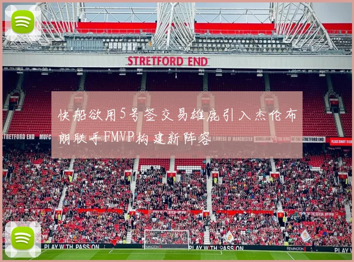 快船欲用5号签交易雄鹿引入杰伦布朗联手FMVP构建新阵容
