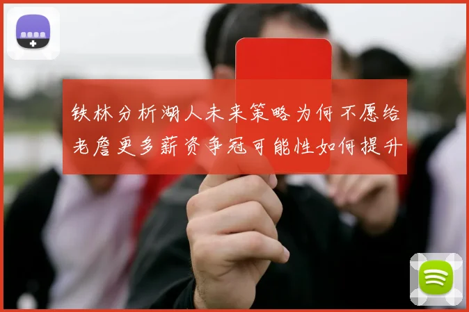 铁林分析湖人未来策略为何不愿给老詹更多薪资争冠可能性如何提升